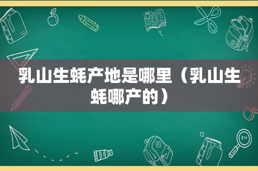 乳山生蚝产地是哪里（乳山生蚝哪产的）