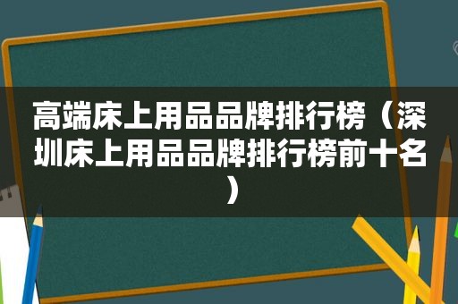 高端床上用品品牌排行榜（深圳床上用品品牌排行榜前十名）