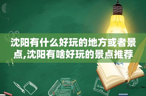 沈阳有什么好玩的地方或者景点,沈阳有啥好玩的景点推荐