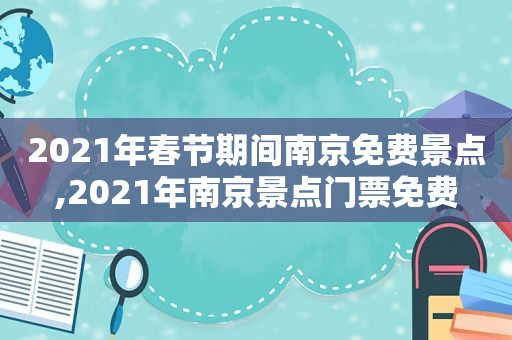 2021年春节期间南京免费景点,2021年南京景点门票免费