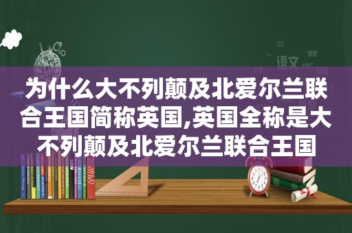 为什么大不列颠及北爱尔兰联合王国简称英国,英国全称是大不列颠及北爱尔兰联合王国