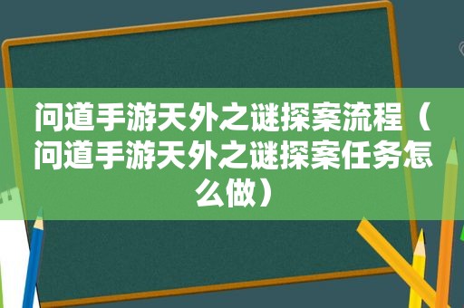 问道手游天外之谜探案流程（问道手游天外之谜探案任务怎么做）