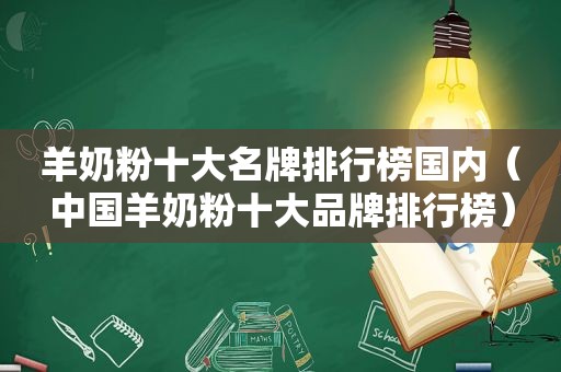 羊奶粉十大名牌排行榜国内（中国羊奶粉十大品牌排行榜）