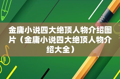 金庸小说四大绝顶人物介绍图片（金庸小说四大绝顶人物介绍大全）