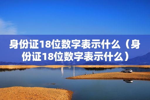 身份证18位数字表示什么（身份证18位数字表示什么）