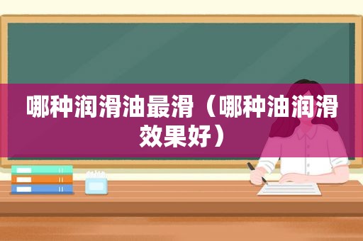 哪种润滑油最滑（哪种油润滑效果好）