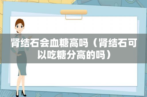 肾结石会血糖高吗（肾结石可以吃糖分高的吗）