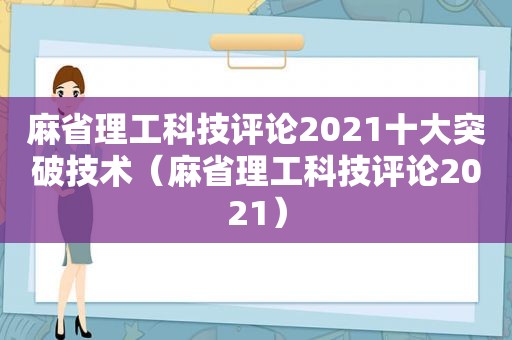 麻省理工科技评论2021十大突破技术（麻省理工科技评论2021）