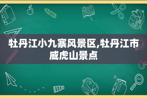 牡丹江小九寨风景区,牡丹江市威虎山景点