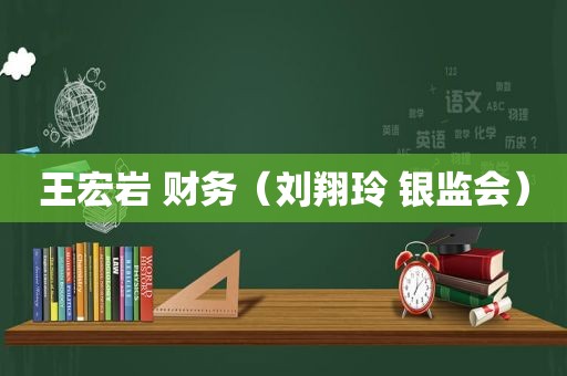 王宏岩 财务（刘翔玲 银监会）