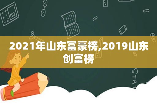 2021年山东富豪榜,2019山东创富榜