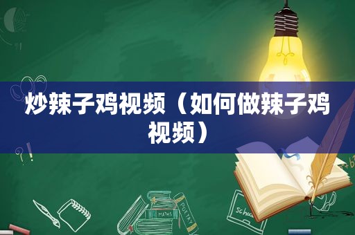 炒辣子鸡视频（如何做辣子鸡视频）