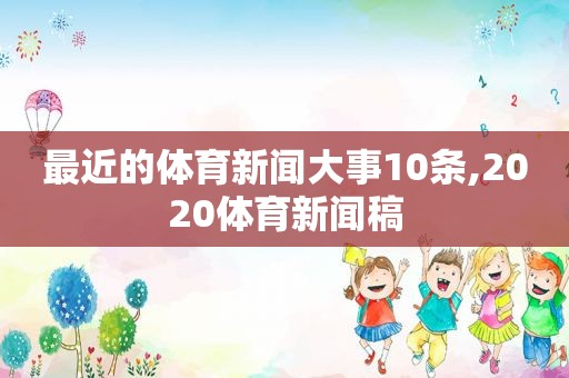 最近的体育新闻大事10条,2020体育新闻稿