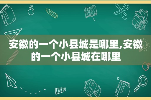 安徽的一个小县城是哪里,安徽的一个小县城在哪里