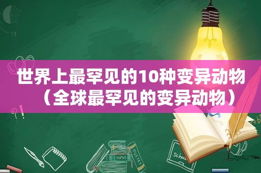 世界上最罕见的10种变异动物（全球最罕见的变异动物）  第1张