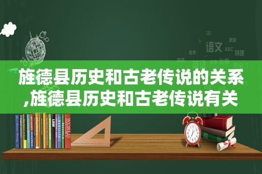 旌德县历史和古老传说的关系,旌德县历史和古老传说有关