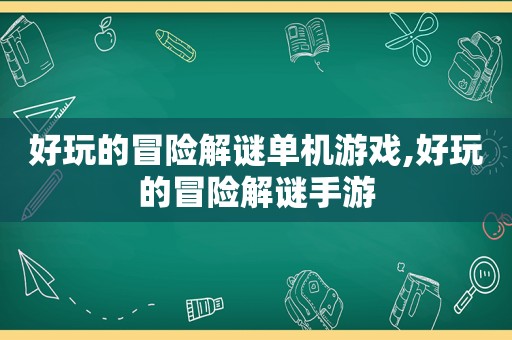 好玩的冒险解谜单机游戏,好玩的冒险解谜手游