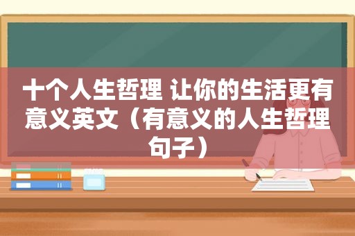 十个人生哲理 让你的生活更有意义英文（有意义的人生哲理句子）