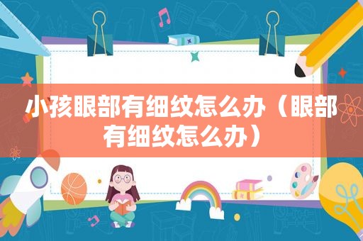 小孩眼部有细纹怎么办（眼部有细纹怎么办）