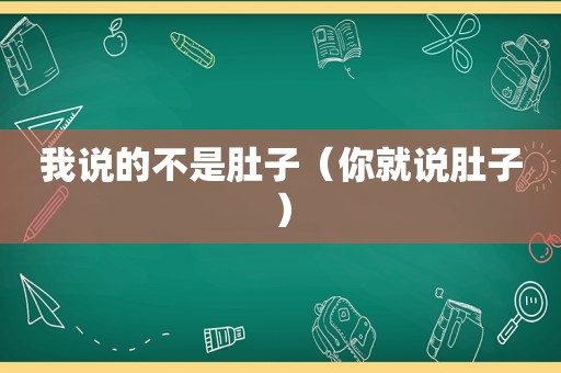 我说的不是肚子（你就说肚子）