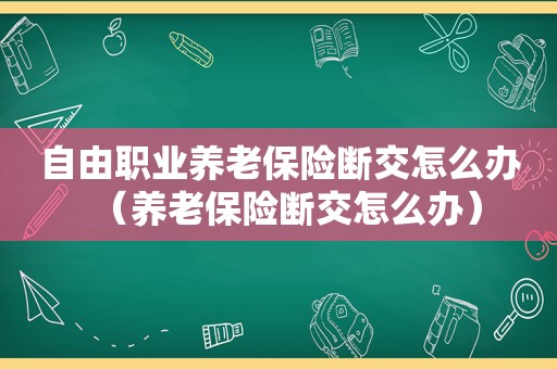 自由职业养老保险断交怎么办（养老保险断交怎么办）