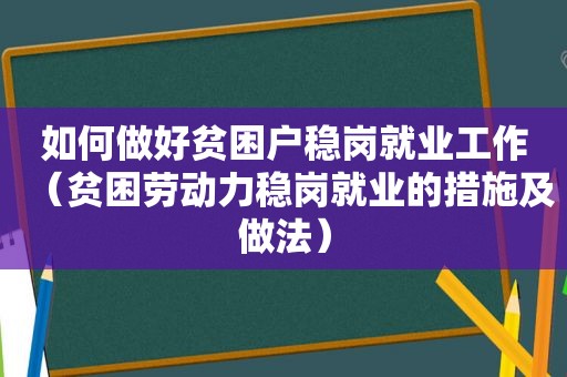 如何做好贫困户稳岗就业工作（贫困劳动力稳岗就业的措施及做法）