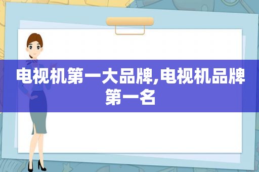 电视机第一大品牌,电视机品牌第一名