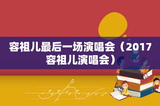 容祖儿最后一场演唱会（2017容祖儿演唱会）  第1张