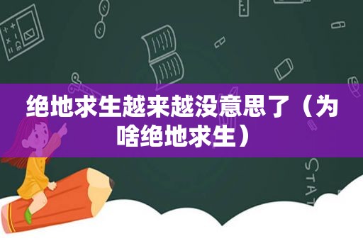 绝地求生越来越没意思了（为啥绝地求生）