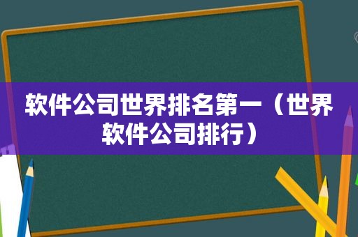 软件公司世界排名第一（世界软件公司排行）