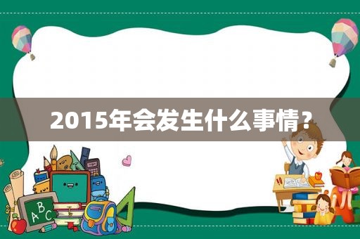 2015年会发生什么事情？