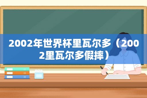 2002年世界杯里瓦尔多（2002里瓦尔多假摔）