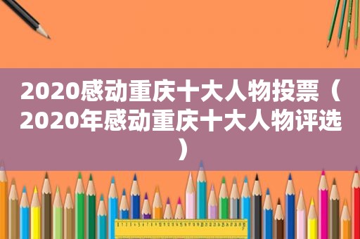 2020感动重庆十大人物投票（2020年感动重庆十大人物评选）