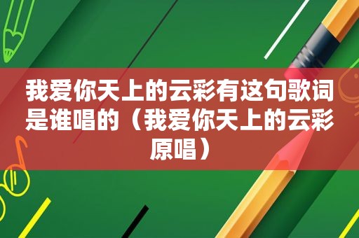 我爱你天上的云彩有这句歌词是谁唱的（我爱你天上的云彩原唱）