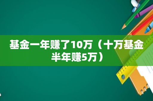 基金一年赚了10万（十万基金半年赚5万）