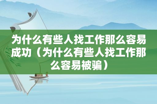 为什么有些人找工作那么容易成功（为什么有些人找工作那么容易被骗）