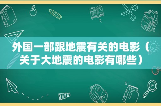 外国一部跟地震有关的电影（关于大地震的电影有哪些）