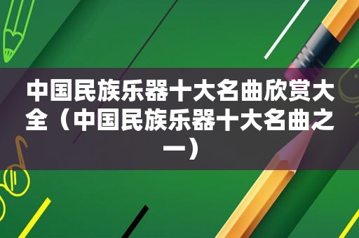 中国民族乐器十大名曲欣赏大全（中国民族乐器十大名曲之一）