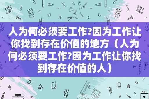 人为何必须要工作?因为工作让你找到存在价值的地方（人为何必须要工作?因为工作让你找到存在价值的人）