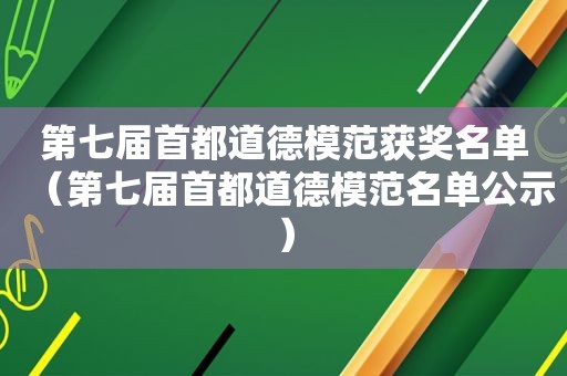 第七届首都道德模范获奖名单（第七届首都道德模范名单公示）