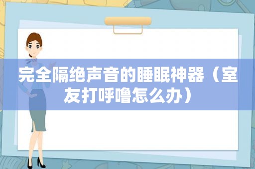 完全隔绝声音的睡眠神器（室友打呼噜怎么办）