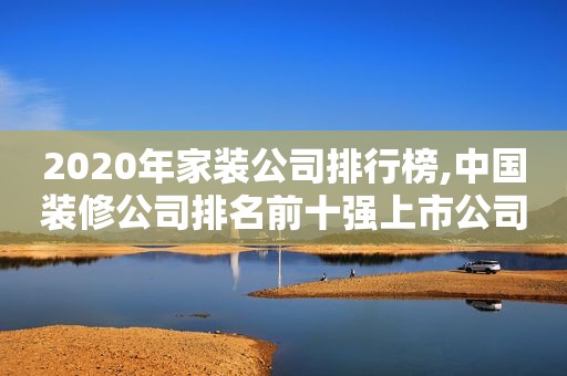 2020年家装公司排行榜,中国装修公司排名前十强上市公司