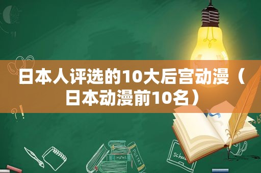 日本人评选的10大后宫动漫（日本动漫前10名）