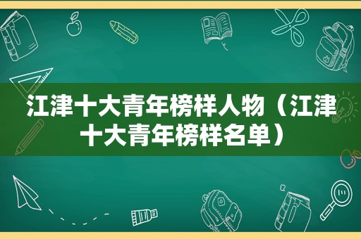 江津十大青年榜样人物（江津十大青年榜样名单）