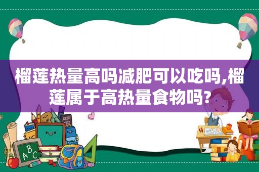 榴莲热量高吗减肥可以吃吗,榴莲属于高热量食物吗?