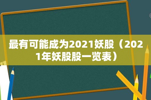 最有可能成为2021妖股（2021年妖股股一览表）