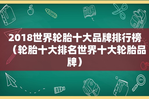 2018世界轮胎十大品牌排行榜（轮胎十大排名世界十大轮胎品牌）