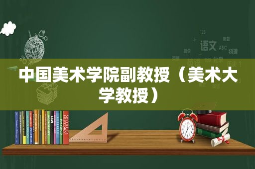 中国美术学院副教授（美术大学教授）