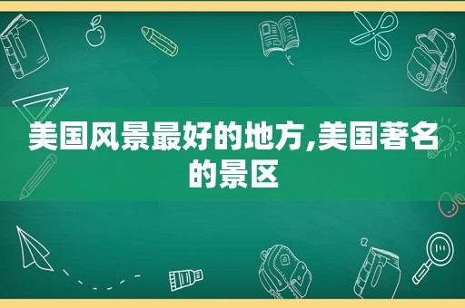 美国风景最好的地方,美国著名的景区