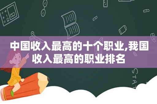 中国收入最高的十个职业,我国收入最高的职业排名